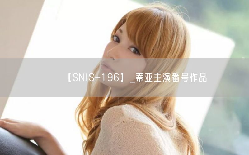 【SNIS-196】_蒂亚主演番号作品